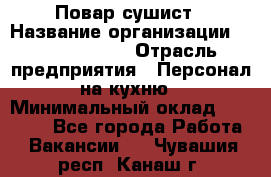 Повар-сушист › Название организации ­ Pizza Ollis › Отрасль предприятия ­ Персонал на кухню › Минимальный оклад ­ 35 000 - Все города Работа » Вакансии   . Чувашия респ.,Канаш г.